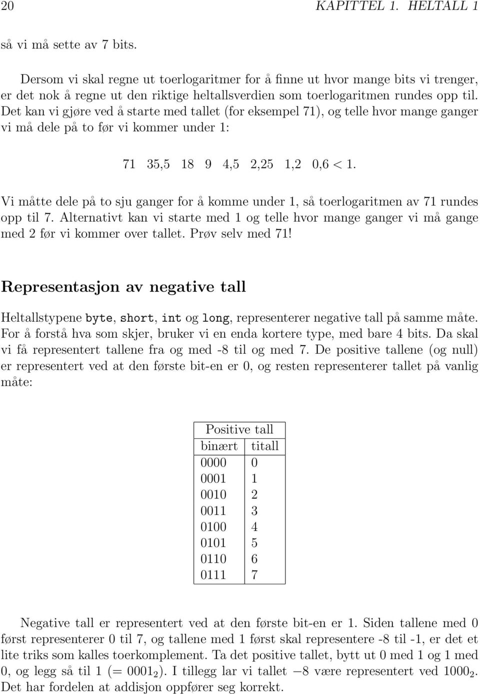 Det kan vi gjøre ved å starte med tallet (for eksempel 71), og telle hvor mange ganger vi må dele på to før vi kommer under 1: 71 35,5 18 9 4,5 2,25 1,2 0,6 < 1.