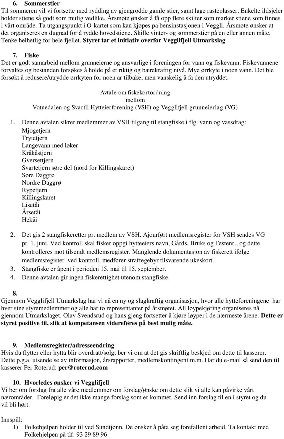 Årsmøte ønsker at det organiseres en dugnad for å rydde hovedstiene. Skille vinter- og sommerstier på en eller annen måte. Tenke helhetlig for hele fjellet.