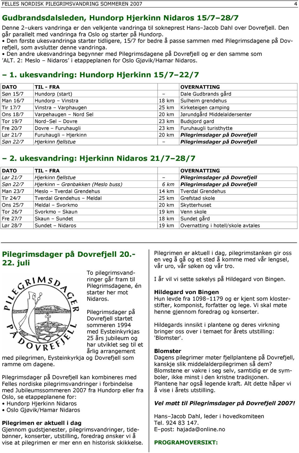 Den første ukesvandringa starter tidligere, 15 7 for bedre å passe sammen med Pilegrimsdagene på Dovrefjell, som avslutter denne vandringa.