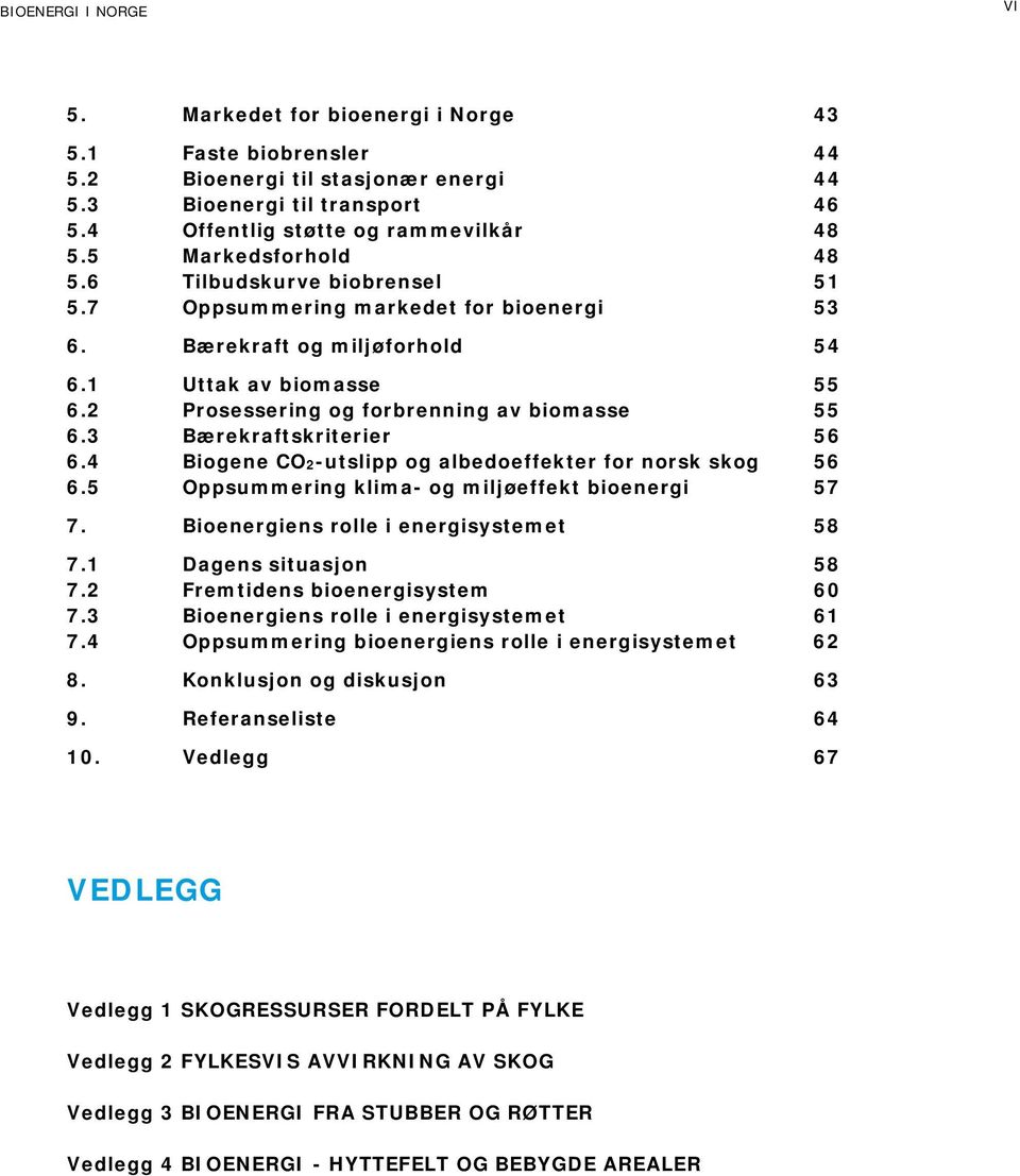 3 Bærekraftskriterier 56 6.4 Biogene CO2-utslipp og albedoeffekter for norsk skog 56 6.5 Oppsummering klima- og miljøeffekt bioenergi 57 7. Bioenergiens rolle i energisystemet 58 7.