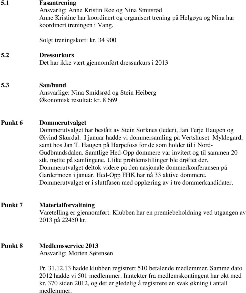 8 669 Punkt 6 Dommerutvalget Dommerutvalget har bestått av Stein Sorknes (leder), Jan Terje Haugen og Øivind Skurdal. I januar hadde vi dommersamling på Vertshuset Myklegard, samt hos Jan T.