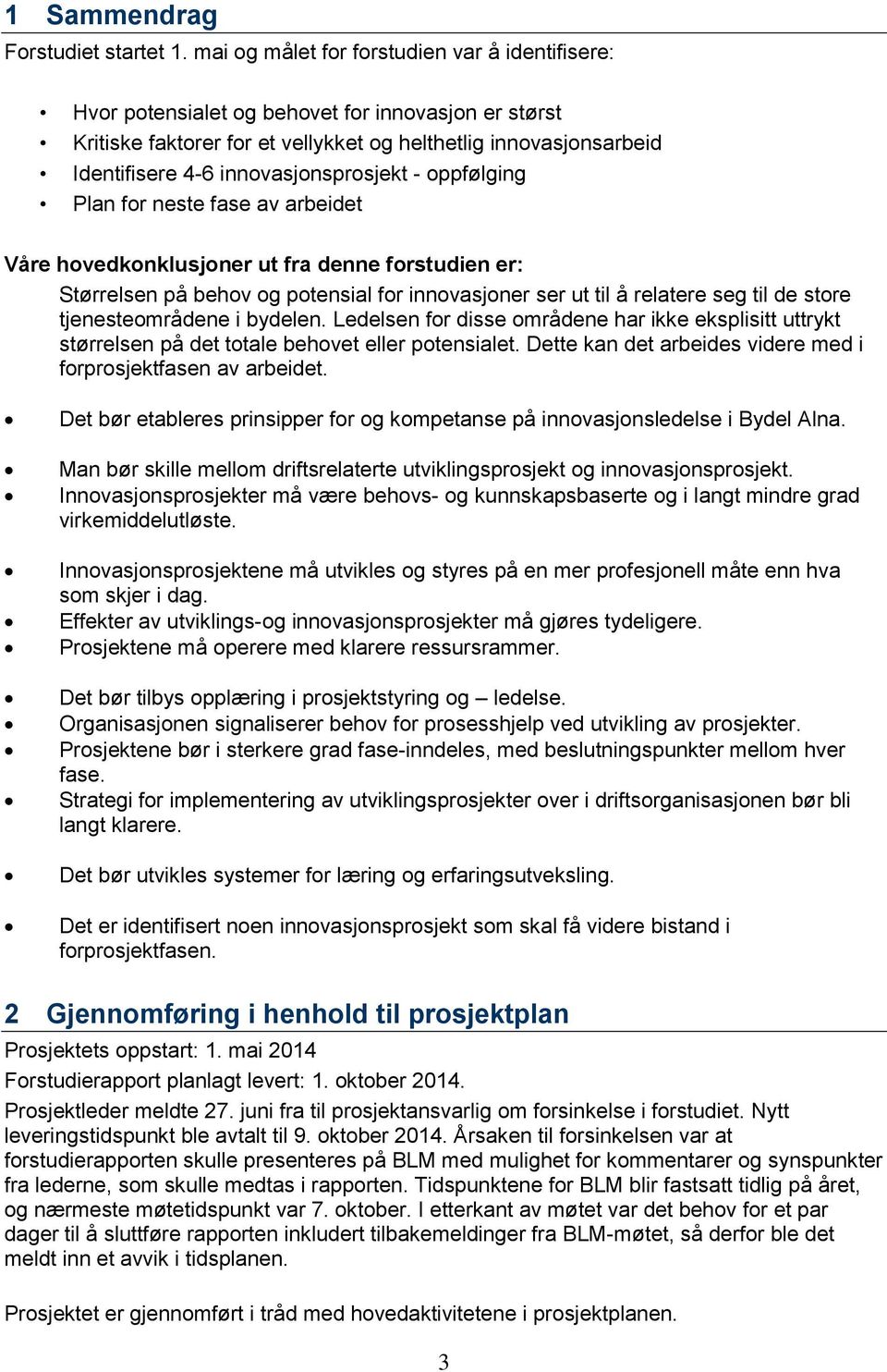 innovasjonsprosjekt - oppfølging Plan for neste fase av arbeidet Våre hovedkonklusjoner ut fra denne forstudien er: Størrelsen på behov og potensial for innovasjoner ser ut til å relatere seg til de