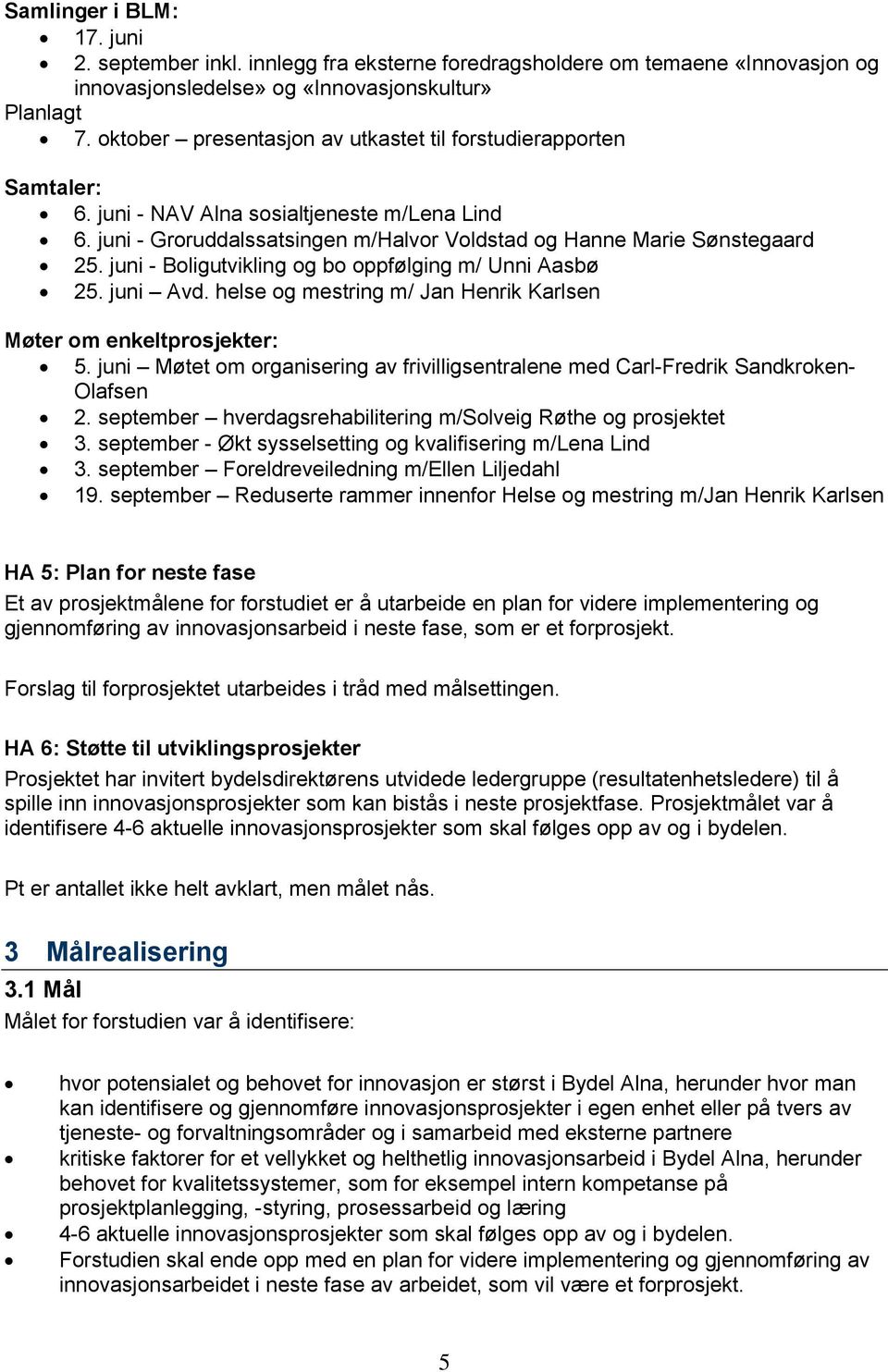 juni - Boligutvikling og bo oppfølging m/ Unni Aasbø 25. juni Avd. helse og mestring m/ Jan Henrik Karlsen Møter om enkeltprosjekter: 5.