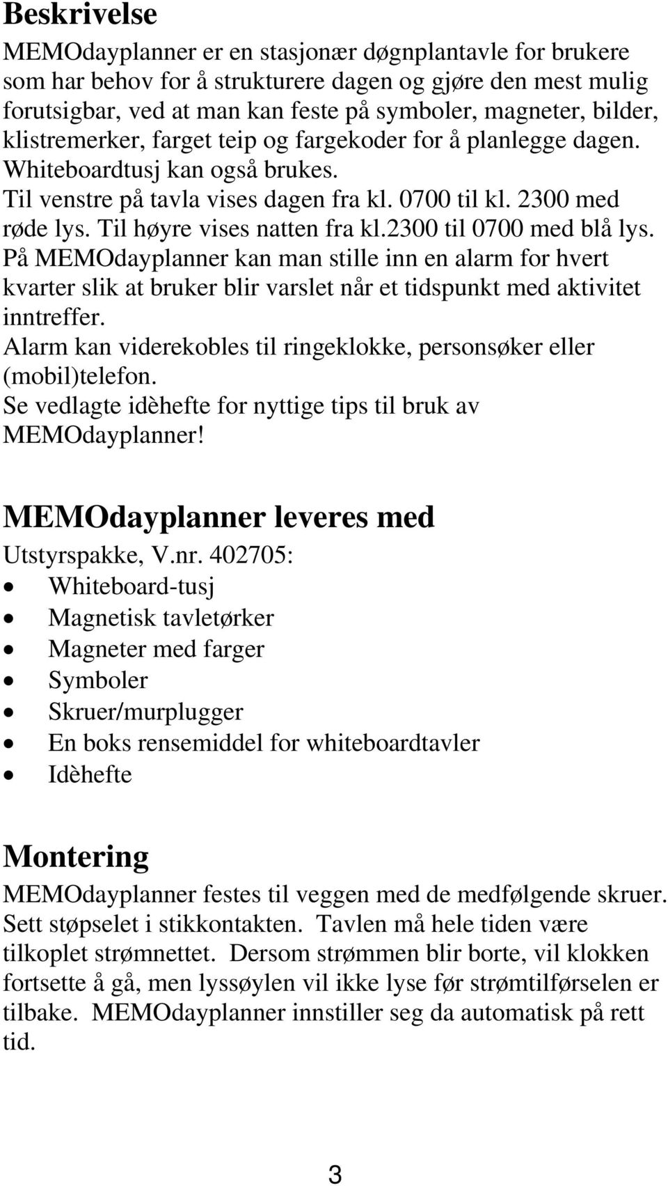 2300 til 0700 med blå lys. På MEMOdayplanner kan man stille inn en alarm for hvert kvarter slik at bruker blir varslet når et tidspunkt med aktivitet inntreffer.