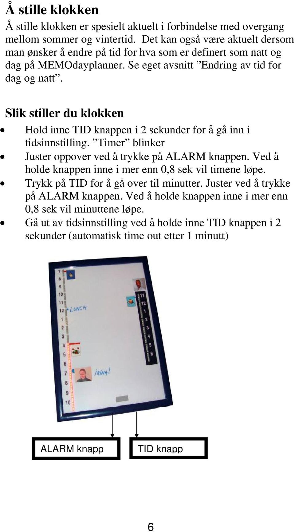 Slik stiller du klokken Hold inne TID knappen i 2 sekunder for å gå inn i tidsinnstilling. Timer blinker Juster oppover ved å trykke på ALARM knappen.