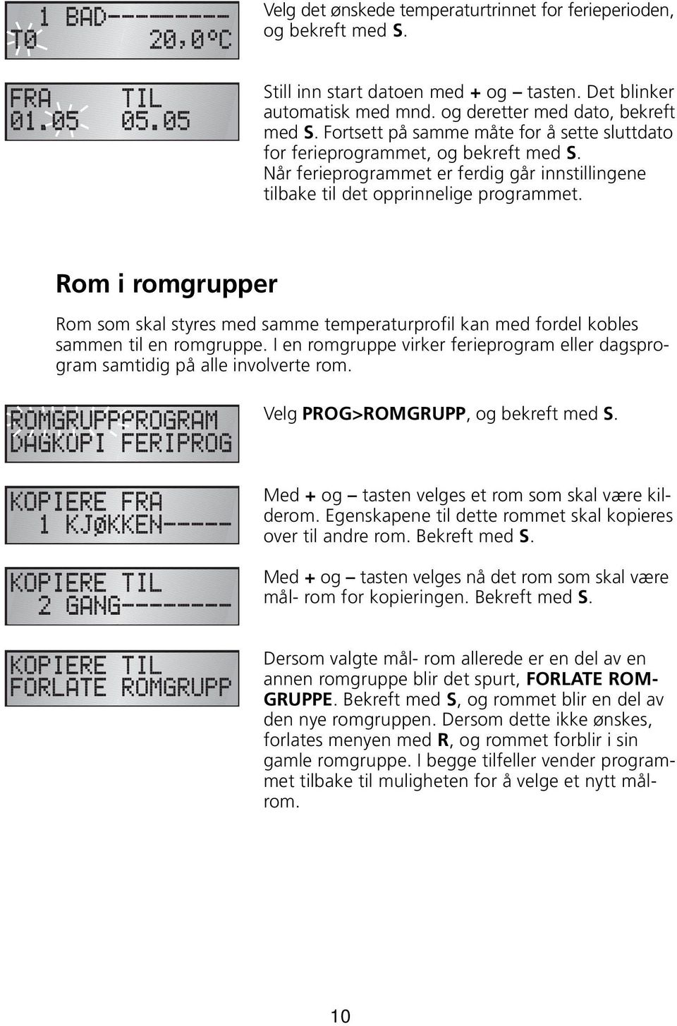 Rom i romgrupper Rom som skal styres med samme temperaturprofil kan med fordel kobles sammen til en romgruppe. I en romgruppe virker ferieprogram eller dagsprogram samtidig på alle involverte rom.