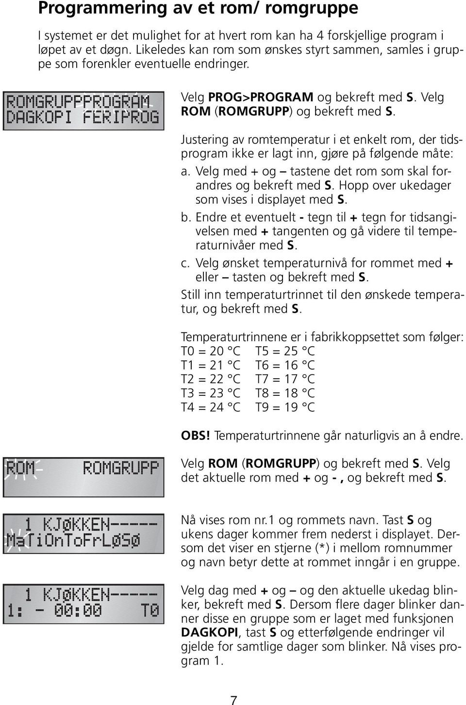 Justering av romtemperatur i et enkelt rom, der tidsprogram ikke er lagt inn, gjøre på følgende måte: a. Velg med + og tastene det rom som skal forandres og bekreft med S.