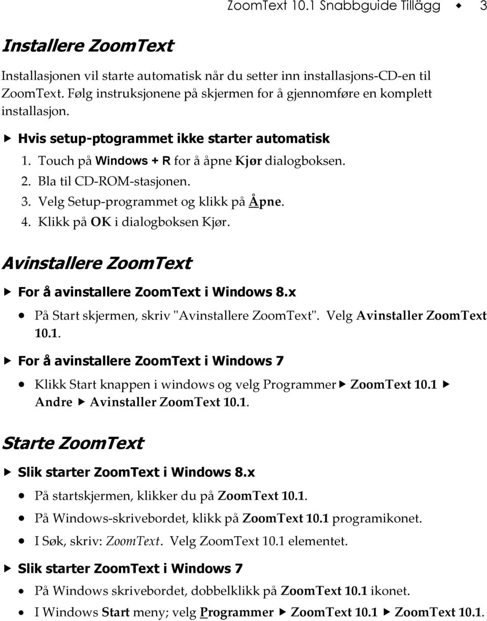 Bla til CD-ROM-stasjonen. 3. Velg Setup-programmet og klikk på Åpne. 4. Klikk på OK i dialogboksen Kjør. Avinstallere ZoomText For å avinstallere ZoomText i Windows 8.