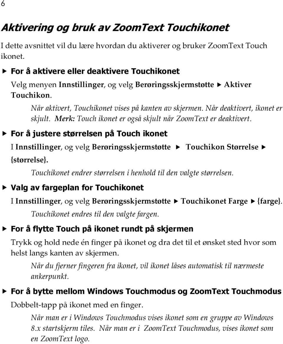 Når deaktivert, ikonet er skjult. Merk: Touch ikonet er også skjult når ZoomText er deaktivert.