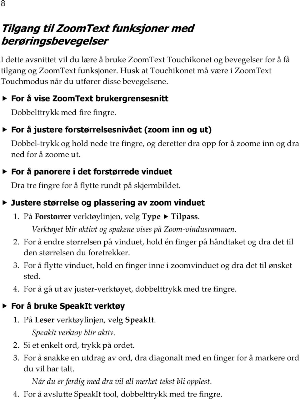 For å justere forstørrelsesnivået (zoom inn og ut) Dobbel-trykk og hold nede tre fingre, og deretter dra opp for å zoome inn og dra ned for å zoome ut.