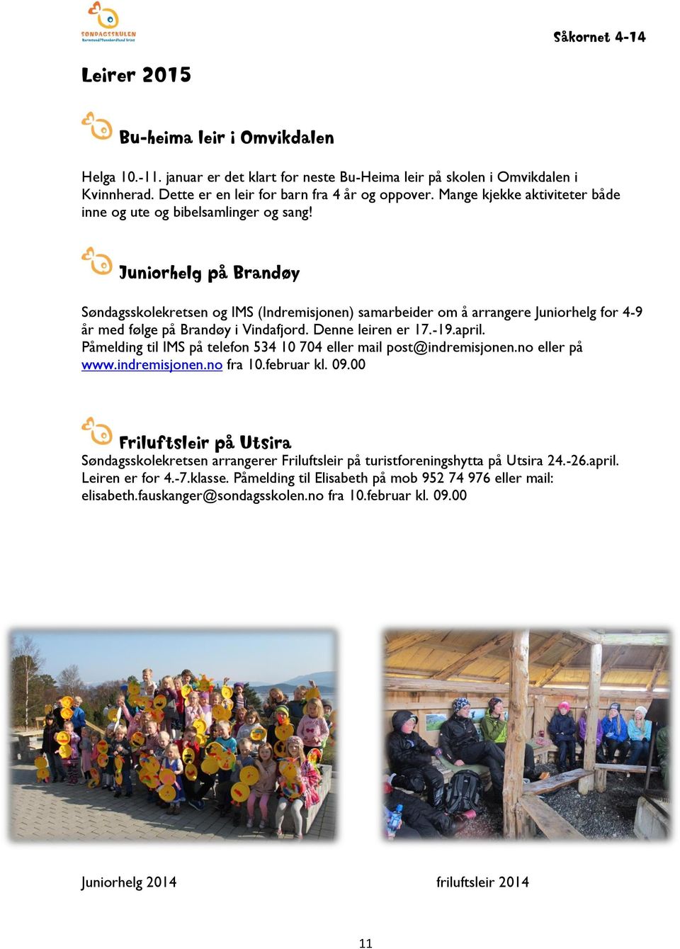 Juniorhelg på Brandøy Søndagsskolekretsen og IMS (Indremisjonen) samarbeider om å arrangere Juniorhelg for 4-9 år med følge på Brandøy i Vindafjord. Denne leiren er 17.-19.april.