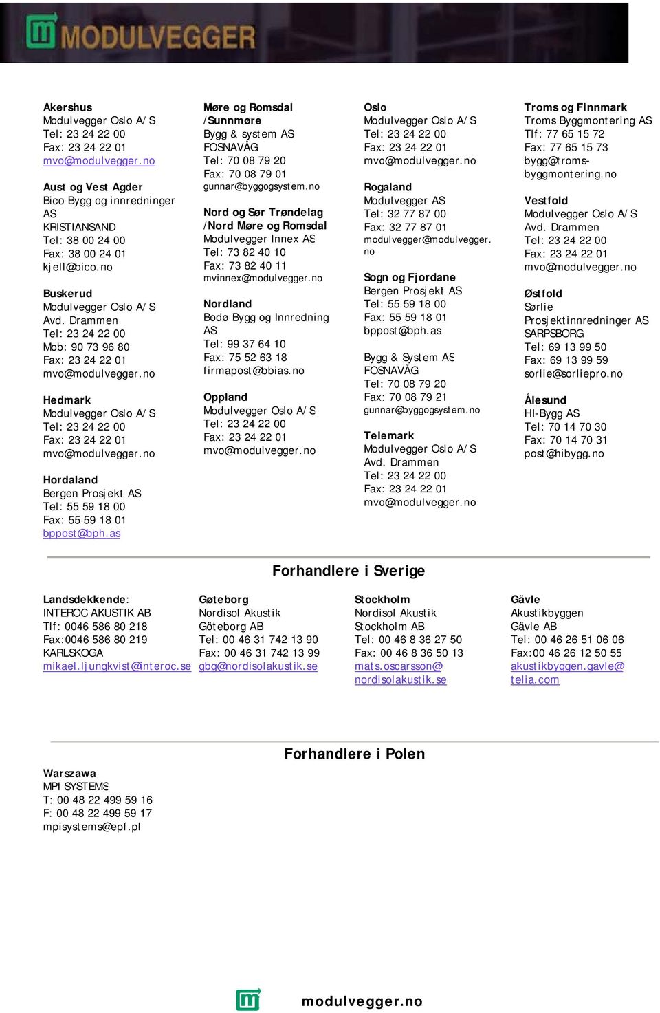 Drammen 23 24 222 00 Mob: 90 73 96 80 Fax: 23 24 222 01 mvo@ Hedmark Modulvegger Oslo A/S 23 24 222 00 Fax: 23 24 222 01 mvo@ Hordaland Bergen Prosjekt AS 55 59 18 00 Fax: 55 59 18 01 bppost@bph.