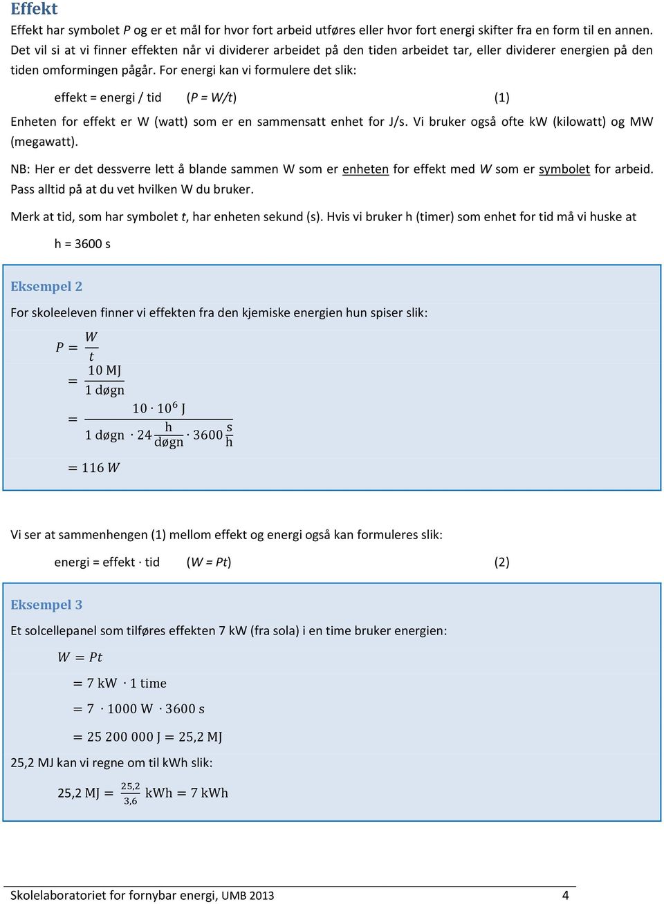 For energi kan vi formulere det slik: effekt = energi / tid (P = W/t) (1) Enheten for effekt er W (watt) som er en sammensatt enhet for J/s. Vi bruker også ofte kw (kilowatt) og MW (megawatt).