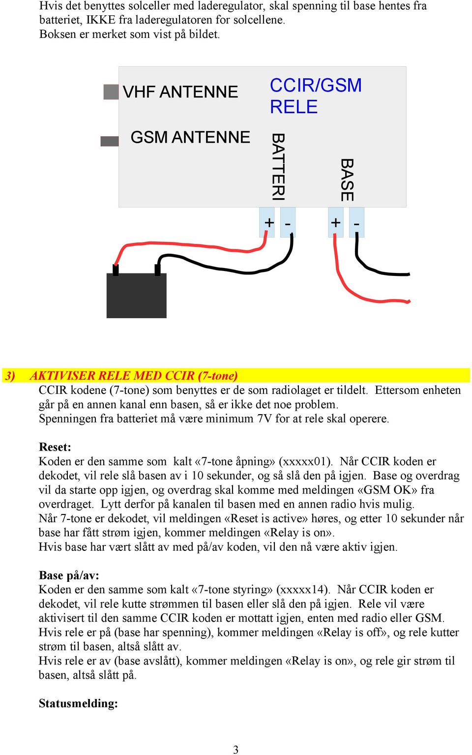 Ettersom enheten går på en annen kanal enn basen, så er ikke det noe problem. Spenningen fra batteriet må være minimum 7V for at rele skal operere.