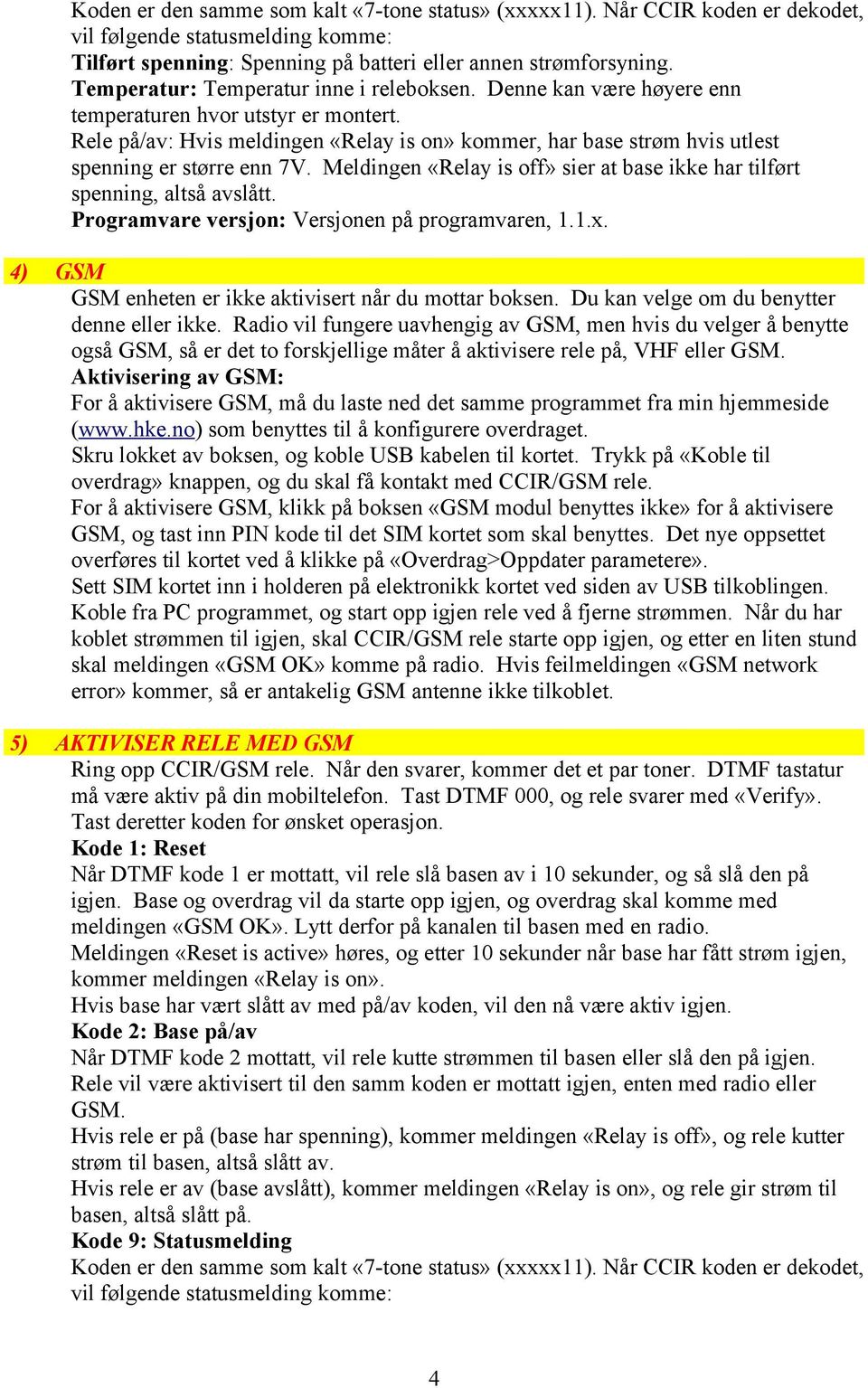 Rele på/av: Hvis meldingen «Relay is on» kommer, har base strøm hvis utlest spenning er større enn 7V. Meldingen «Relay is off» sier at base ikke har tilført spenning, altså avslått.