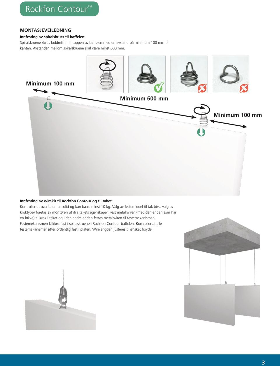 Minimum 100 mm Þ Minimum 600 mm Minimum 100 mm Þ Innfesting av wirekit til Rockfon Contour og til taket: Kontroller at overflaten er solid og kan bære minst 10 kg. Valg av festemiddel til tak (dvs.