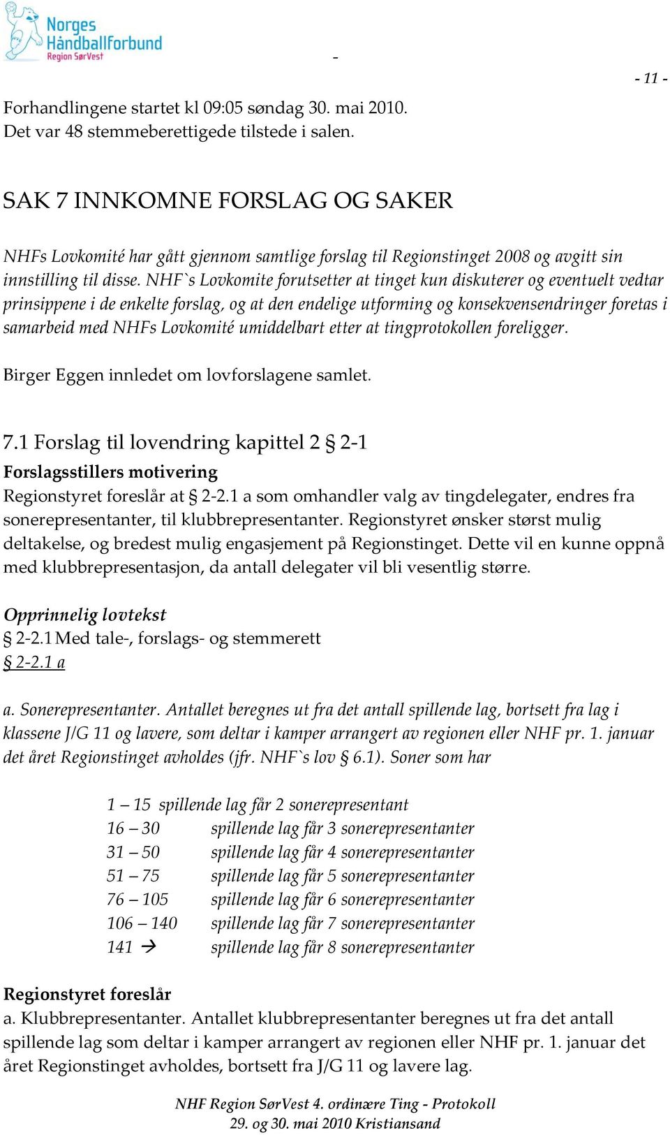 NHF`s Lovkomite forutsetter at tinget kun diskuterer og eventuelt vedtar prinsippene i de enkelte forslag, og at den endelige utforming og konsekvensendringer foretas i samarbeid med NHFs Lovkomité