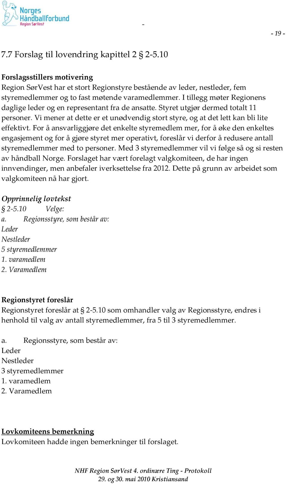 I tillegg møter Regionens daglige leder og en representant fra de ansatte. Styret utgjør dermed totalt 11 personer.