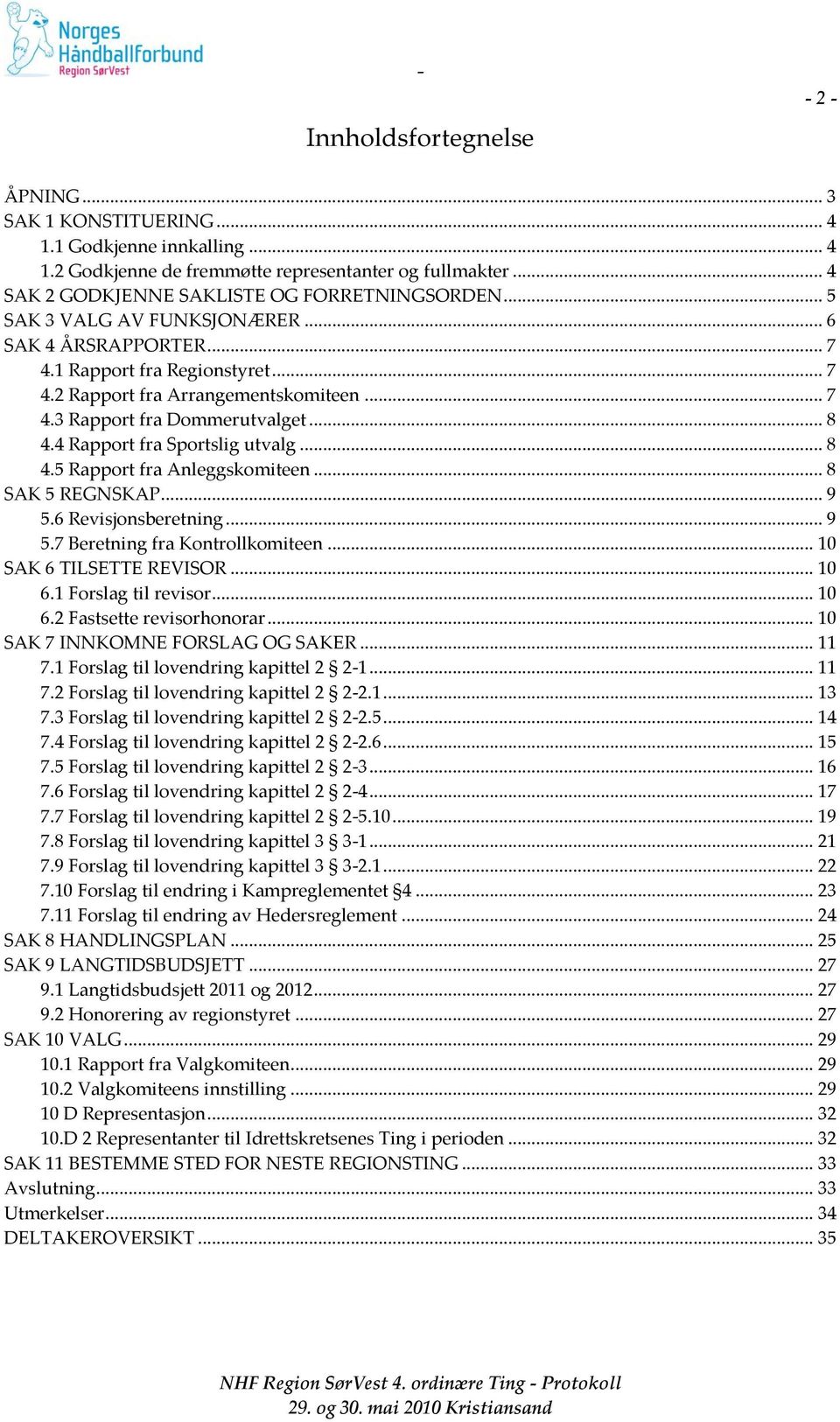 4 Rapport fra Sportslig utvalg... 8 4.5 Rapport fra Anleggskomiteen... 8 SAK 5 REGNSKAP... 9 5.6 Revisjonsberetning... 9 5.7 Beretning fra Kontrollkomiteen... 10 SAK 6 TILSETTE REVISOR... 10 6.