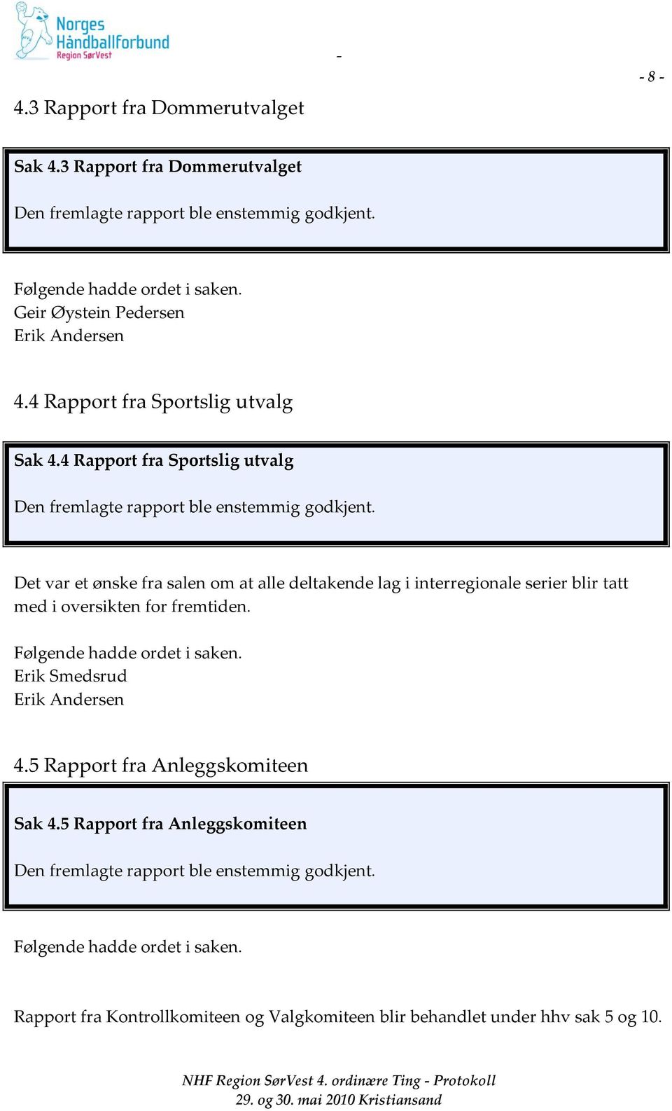 Det var et ønske fra salen om at alle deltakende lag i interregionale serier blir tatt med i oversikten for fremtiden. Erik Smedsrud Erik Andersen 4.