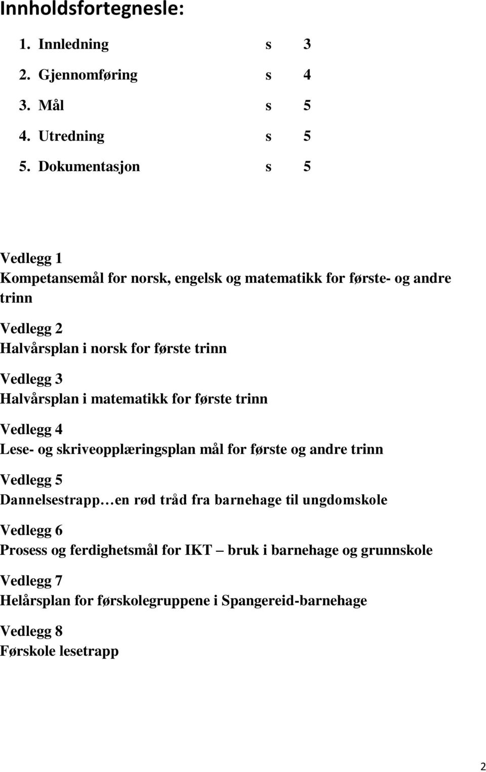 Vedlegg 3 Halvårsplan i matematikk for første trinn Vedlegg 4 Lese- og skriveopplæringsplan mål for første og andre trinn Vedlegg 5 Dannelsestrapp en