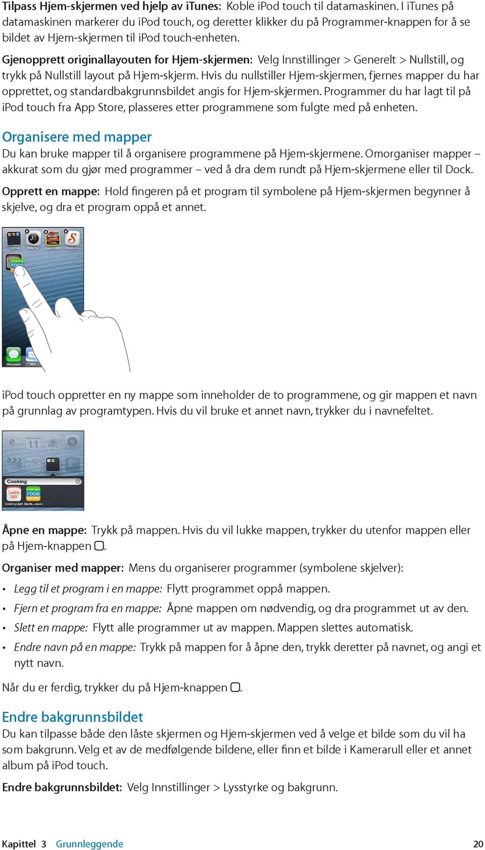 Gjenopprett originallayouten for Hjem-skjermen: Velg Innstillinger > Generelt > Nullstill, og trykk på Nullstill layout på Hjem-skjerm.