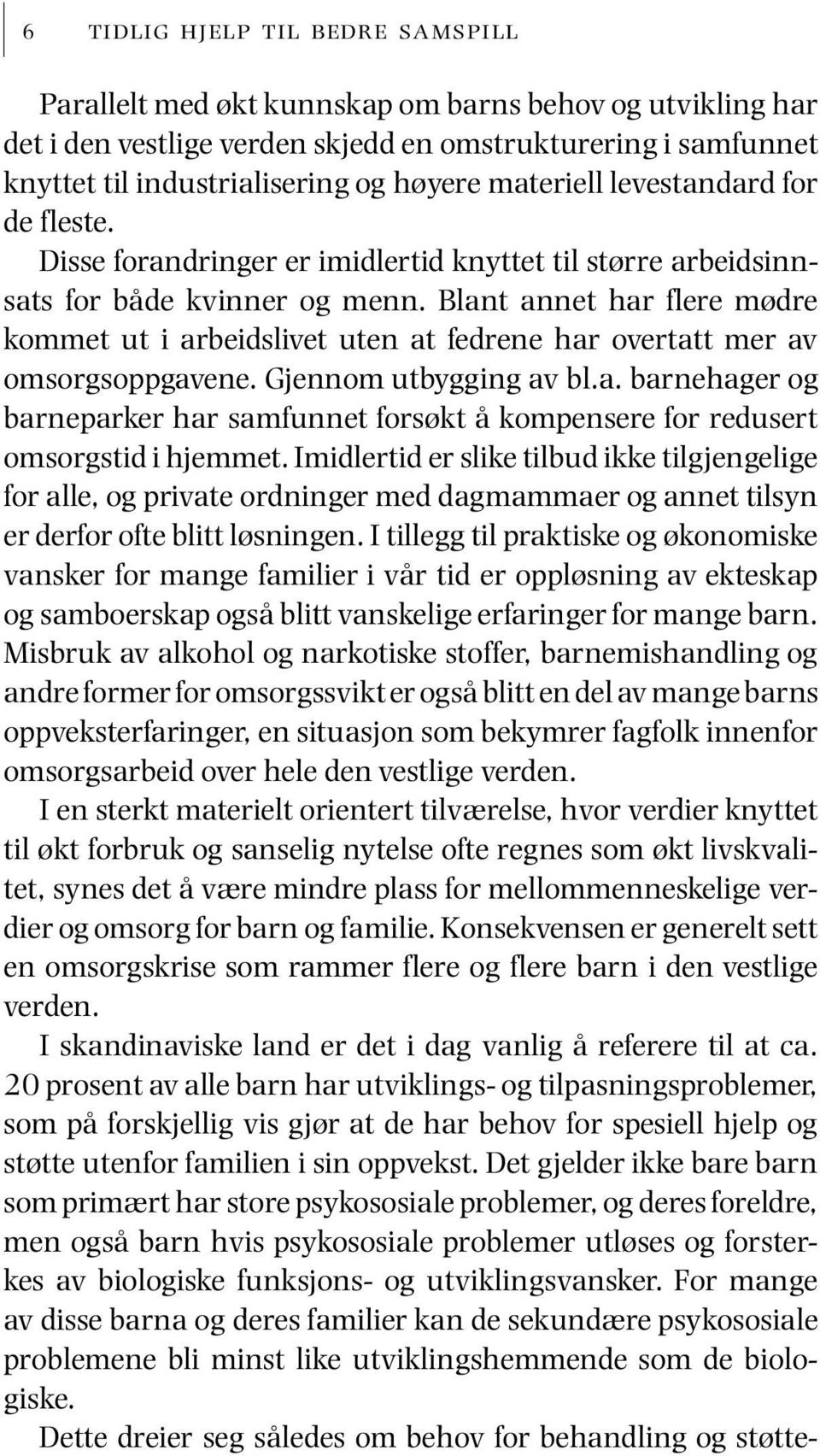 Blant annet har flere mødre kommet ut i arbeidslivet uten at fedrene har overtatt mer av omsorgsoppgavene. Gjennom utbygging av bl.a. barnehager og barneparker har samfunnet forsøkt å kompensere for redusert omsorgstid i hjemmet.