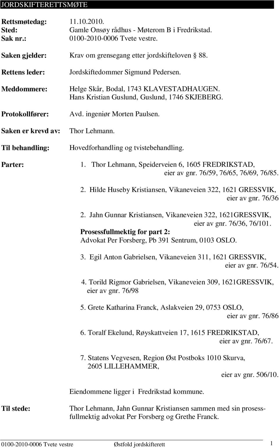 Hans Kristian Guslund, Guslund, 1746 SKJEBERG. Avd. ingeniør Morten Paulsen. Thor Lehmann. Hovedforhandling og tvistebehandling. 1. Thor Lehmann, Speiderveien 6, 1605 FREDRIKSTAD, eier av gnr.