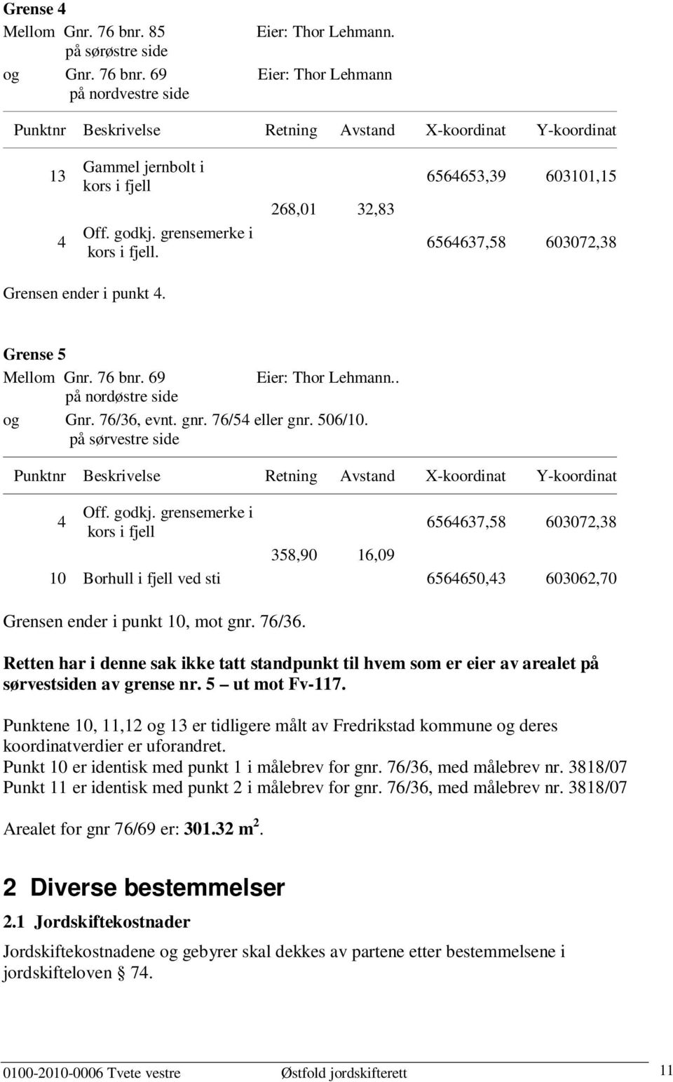 76/36, evnt. gnr. 76/54 eller gnr. 506/10. på sørvestre side Punktnr Beskrivelse Retning Avstand X-koordinat Y-koordinat Off. godkj.