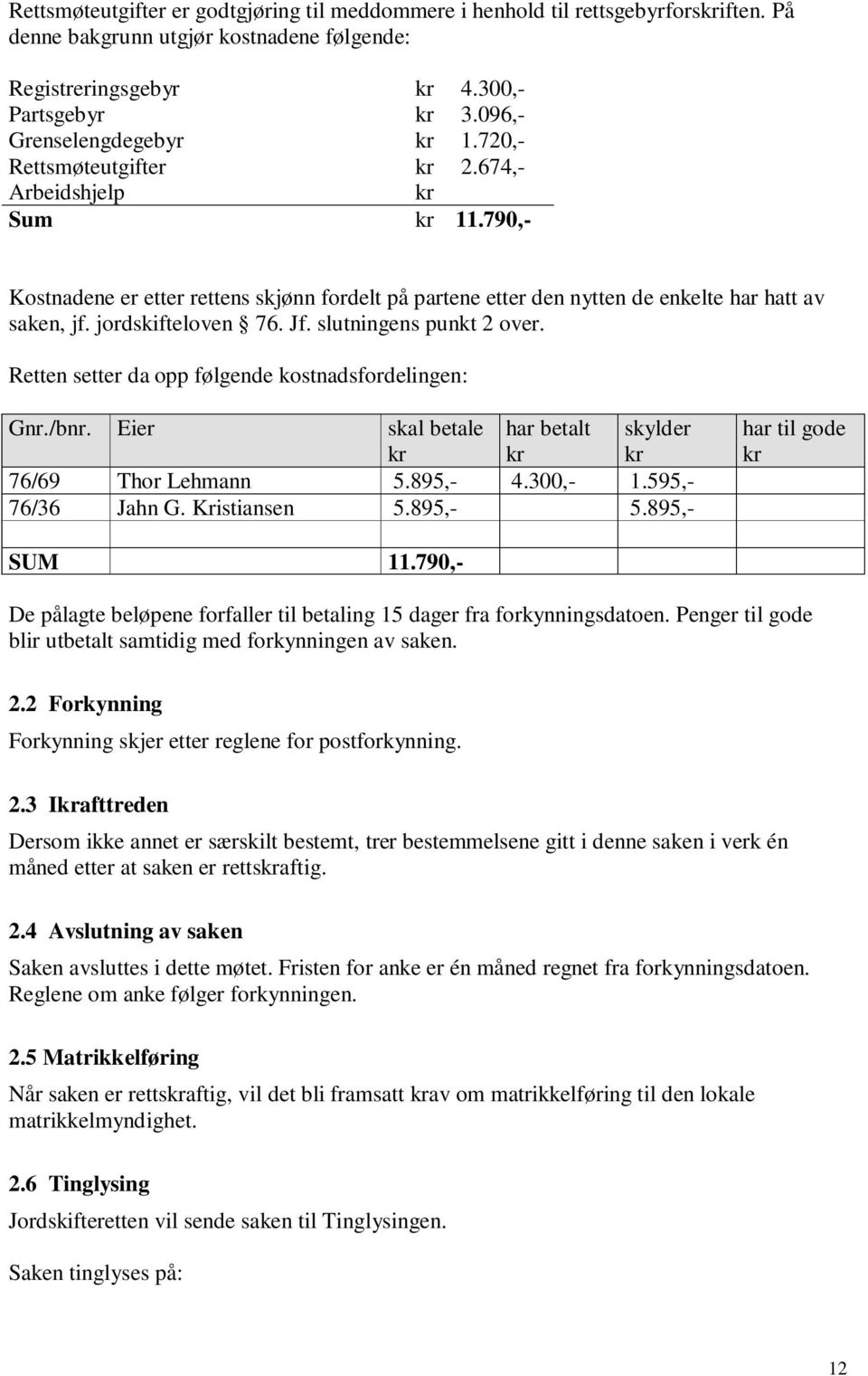 jordskifteloven 76. Jf. slutningens punkt 2 over. Retten setter da opp følgende kostnadsfordelingen: Gnr./bnr. Eier skal betale kr har betalt kr skylder kr 76/69 Thor Lehmann 5.895,- 4.300,- 1.