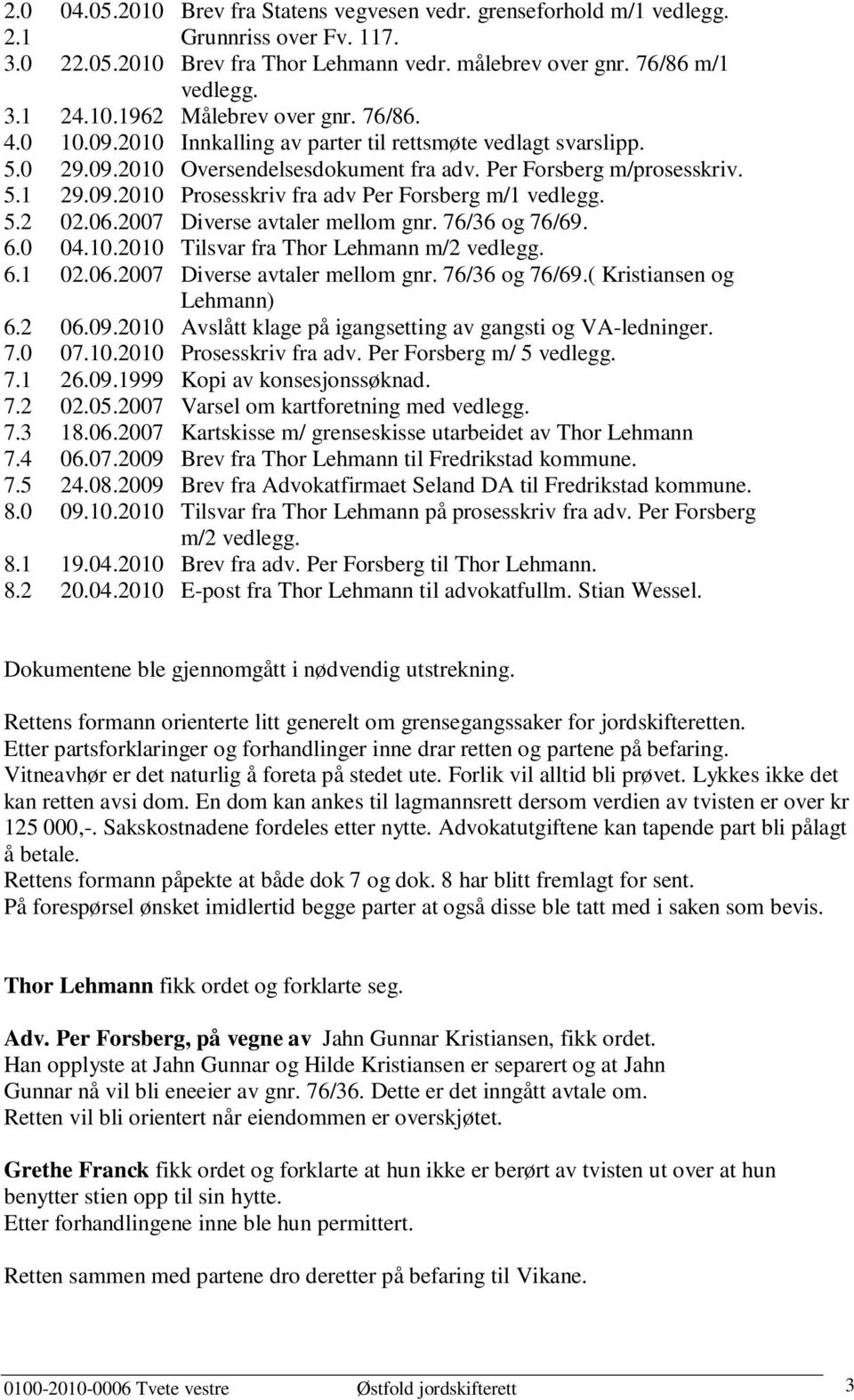 5.2 02.06.2007 Diverse avtaler mellom gnr. 76/36 og 76/69. 6.0 04.10.2010 Tilsvar fra Thor Lehmann m/2 vedlegg. 6.1 02.06.2007 Diverse avtaler mellom gnr. 76/36 og 76/69.( Kristiansen og Lehmann) 6.
