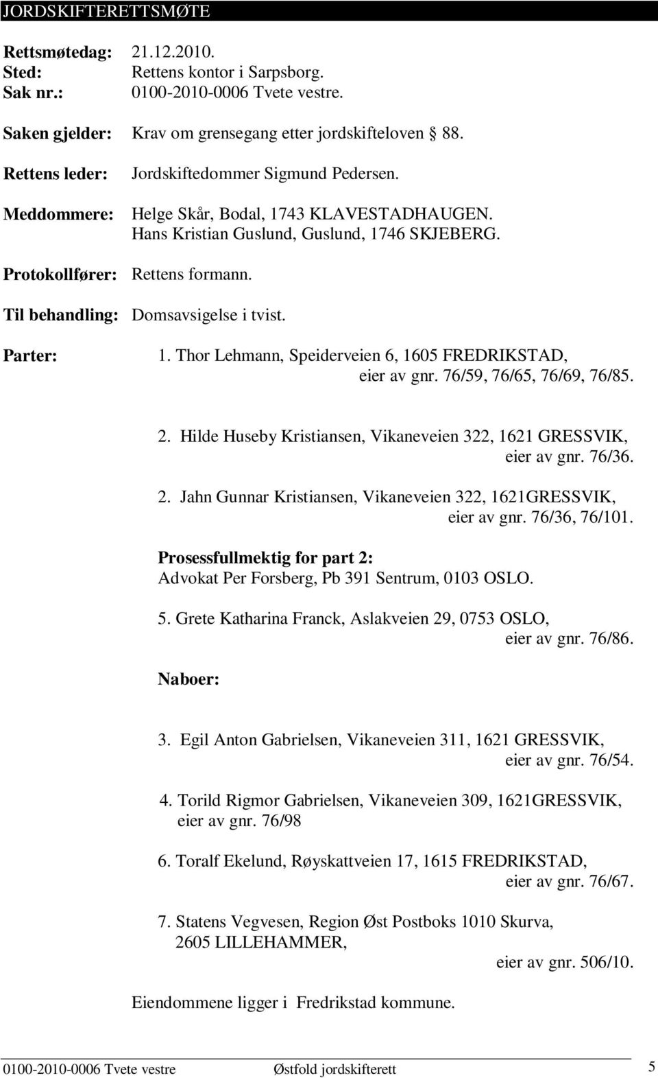 Til behandling: Domsavsigelse i tvist. Parter: 1. Thor Lehmann, Speiderveien 6, 1605 FREDRIKSTAD, eier av gnr. 76/59, 76/65, 76/69, 76/85. 2.