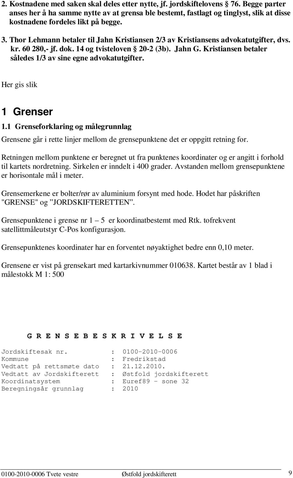 Thor Lehmann betaler til Jahn Kristiansen 2/3 av Kristiansens advokatutgifter, dvs. kr. 60 280,- jf. dok. 14 og tvisteloven 20-2 (3b). Jahn G.