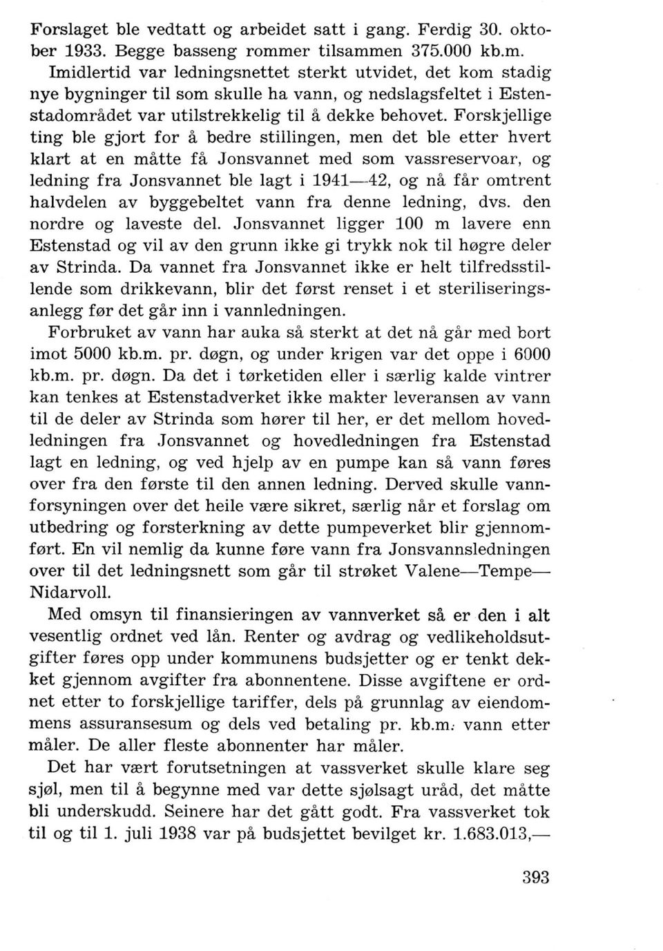 Forskjellige ting ble gjort for a bedre stillingen, men det ble etter hvert klart at en matte fa Jonsvannet med som vassreservoar, og ledning fra Jonsvannet ble lagt i 1941-42, og na far omtrent