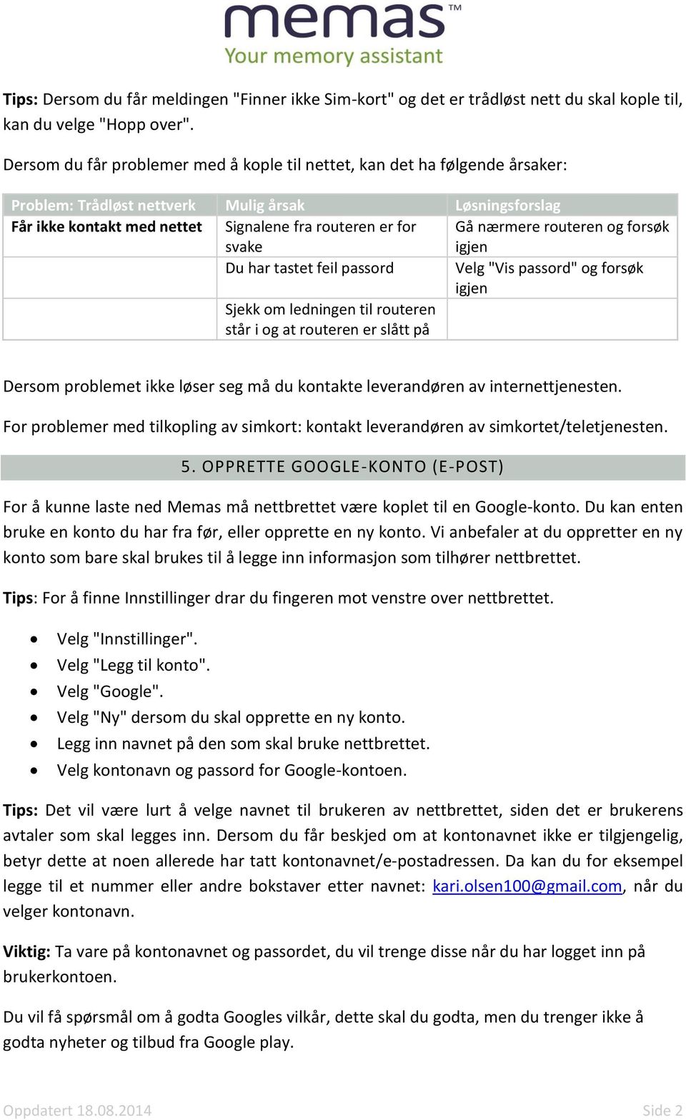 nærmere routeren og forsøk igjen Du har tastet feil passord Velg "Vis passord" og forsøk igjen Sjekk om ledningen til routeren står i og at routeren er slått på Dersom problemet ikke løser seg må du