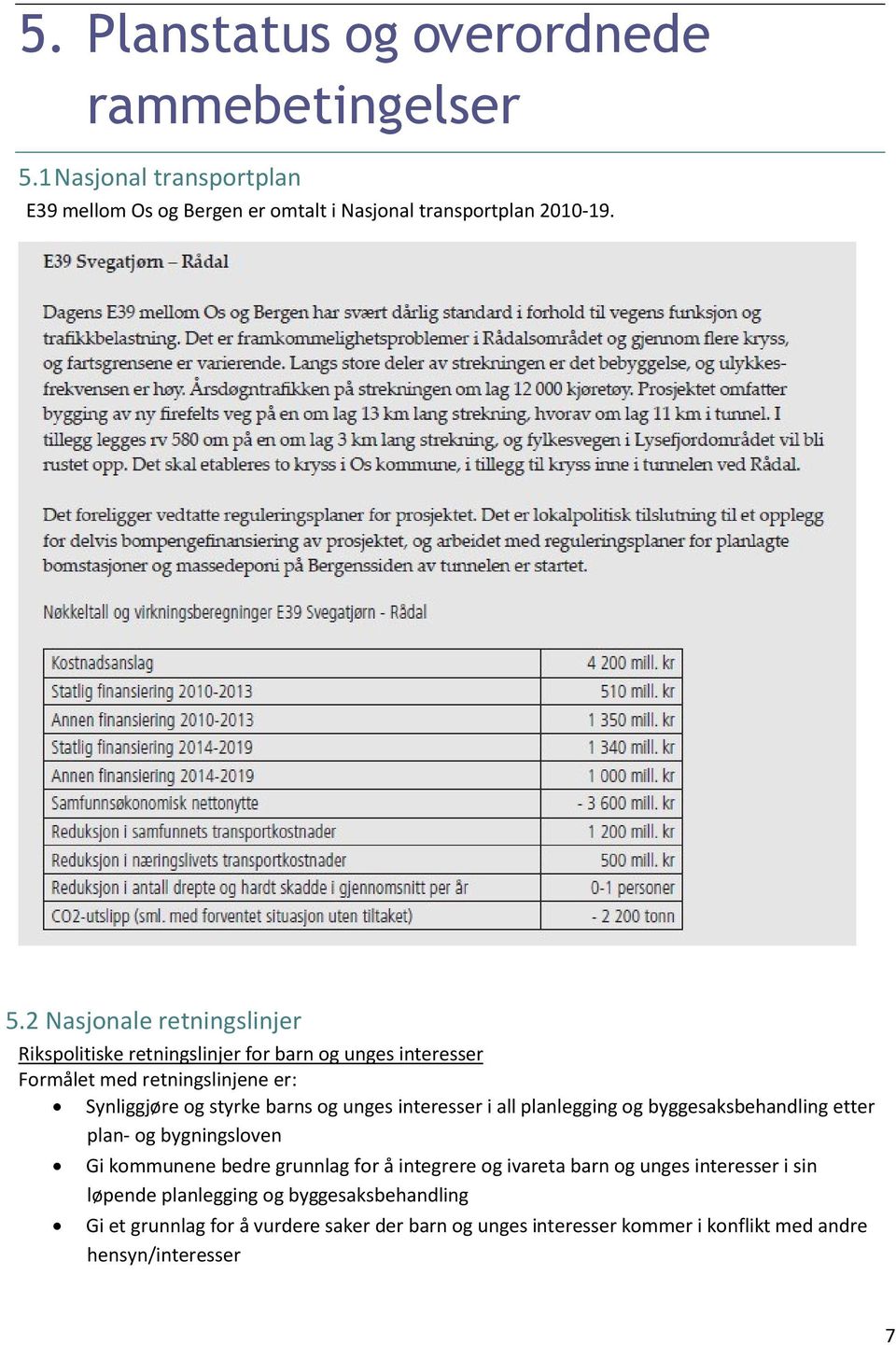 2 Nasjonale retningslinjer Rikspolitiske retningslinjer for barn og unges interesser Formålet med retningslinjene er: Synliggjøre og styrke barns og unges