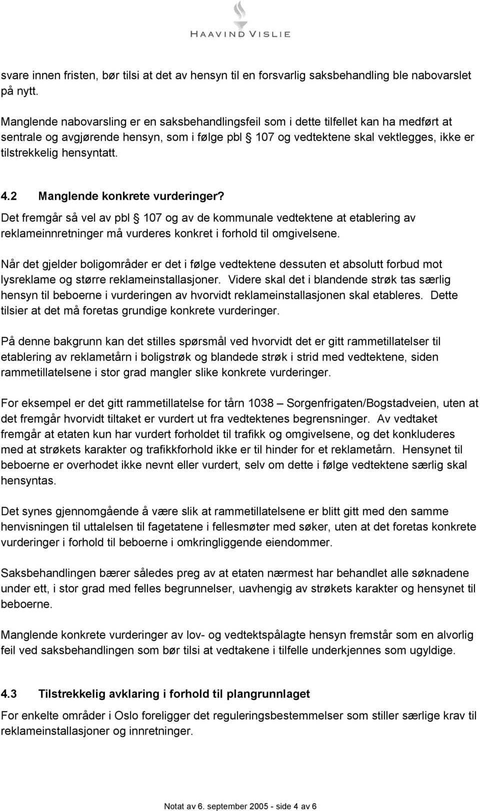 hensyntatt. 4.2 Manglende konkrete vurderinger? Det fremgår så vel av pbl 107 og av de kommunale vedtektene at etablering av reklameinnretninger må vurderes konkret i forhold til omgivelsene.