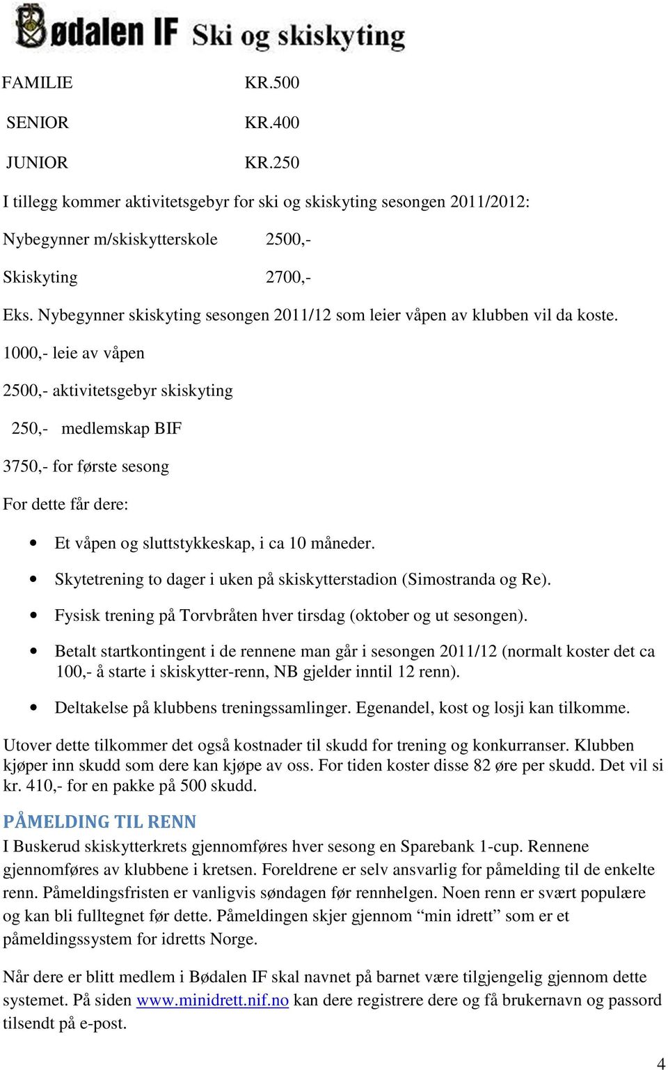 1000,- leie av våpen 2500,- aktivitetsgebyr skiskyting 250,- medlemskap BIF 3750,- for første sesong For dette får dere: Et våpen og sluttstykkeskap, i ca 10 måneder.