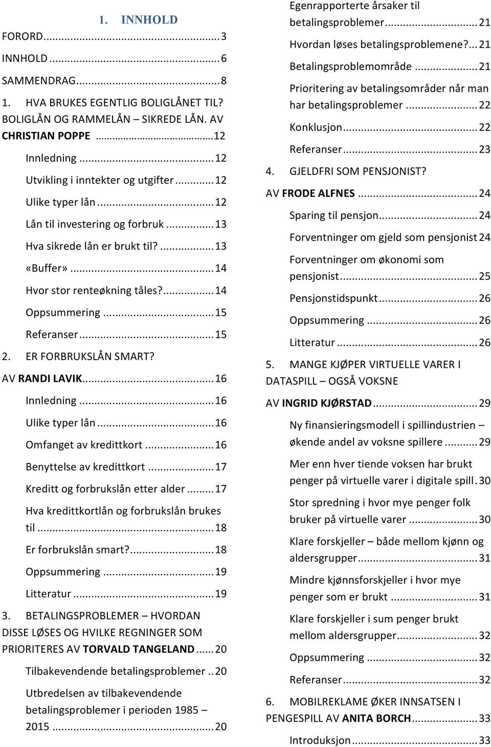 ER FORBRUKSLÅN SMART? AV RANDI LAVIK...16 Innledning...16 Ulike typer lån...16 Omfanget av kredittkort...16 Benyttelse av kredittkort...17 Kreditt og forbrukslån etter alder.