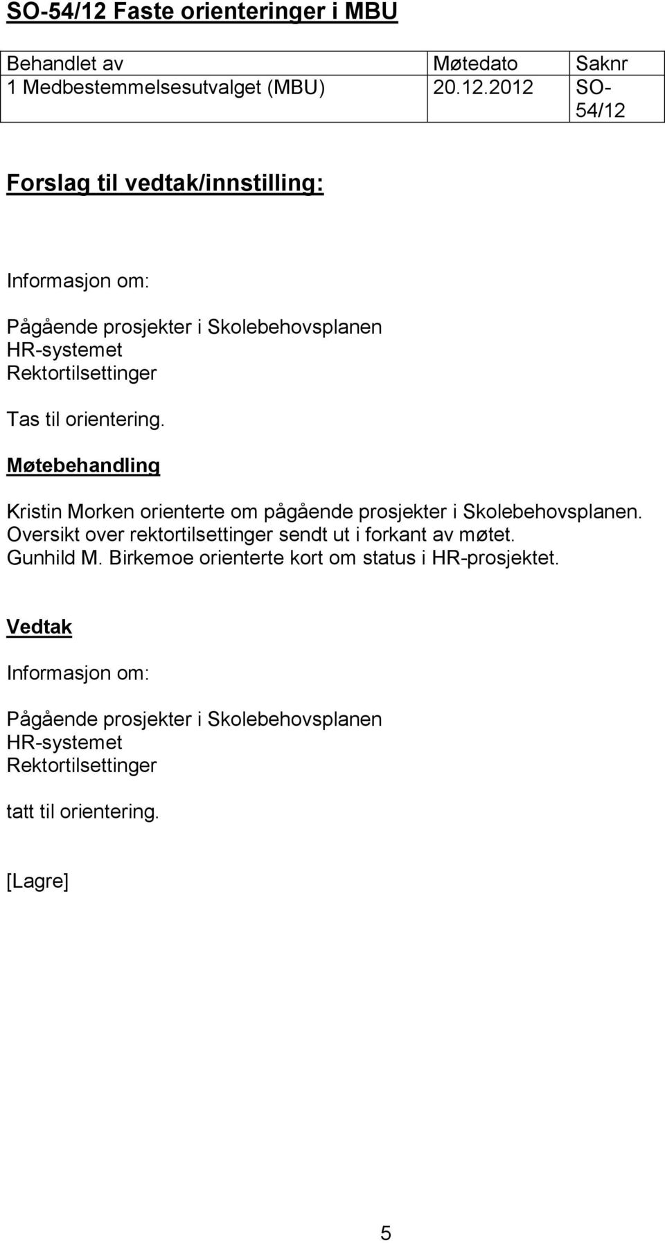 2012 SO- 54/12 Informasjon om: Pågående prosjekter i Skolebehovsplanen HR-systemet Rektortilsettinger Tas til orientering.