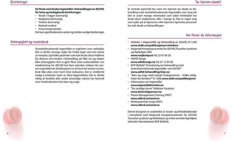 Det er derfor strenge regler for hvilke leger som kan skrive ut resepter, og hvilke pasienter som kan bruke disse midlene. De dosene som brukes i behandling, gir ikke rus og skaper ikke avhengighet.