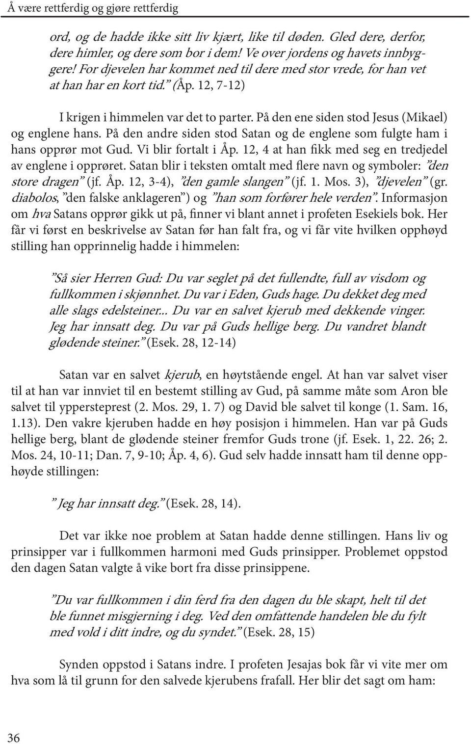 På den andre siden stod Satan og de englene som fulgte ham i hans opprør mot Gud. Vi blir fortalt i Åp. 12, 4 at han fikk med seg en tredjedel av englene i opprøret.