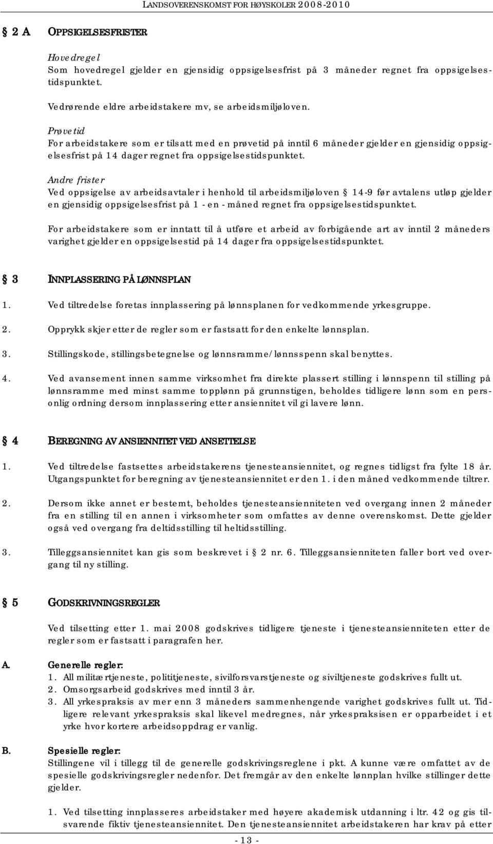 Andre frister Ved oppsigelse av arbeidsavtaler i henhold til arbeidsmiljøloven 14-9 før avtalens utløp gjelder en gjensidig oppsigelsesfrist på 1 - en - måned regnet fra oppsigelsestidspunktet.