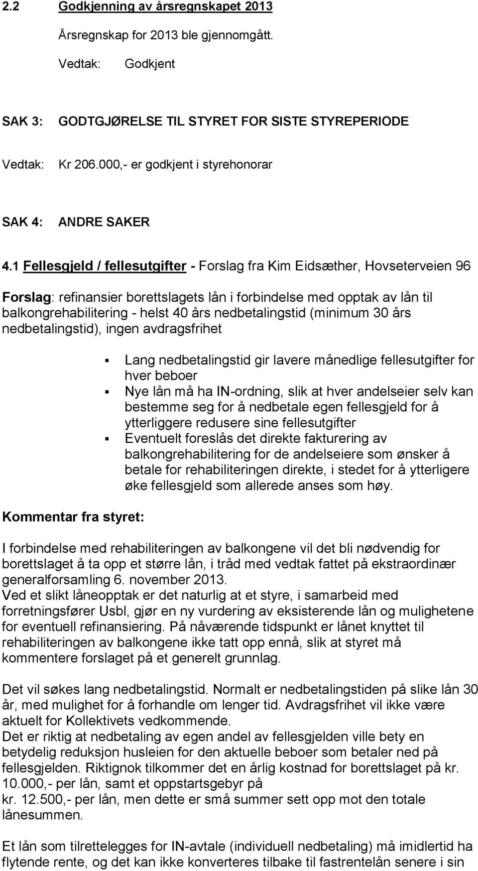 nedbetalingstid (minimum 30 års nedbetalingstid), ingen avdragsfrihet Kommentar fra styret: Lang nedbetalingstid gir lavere månedlige fellesutgifter for hver beboer Nye lån må ha IN-ordning, slik at