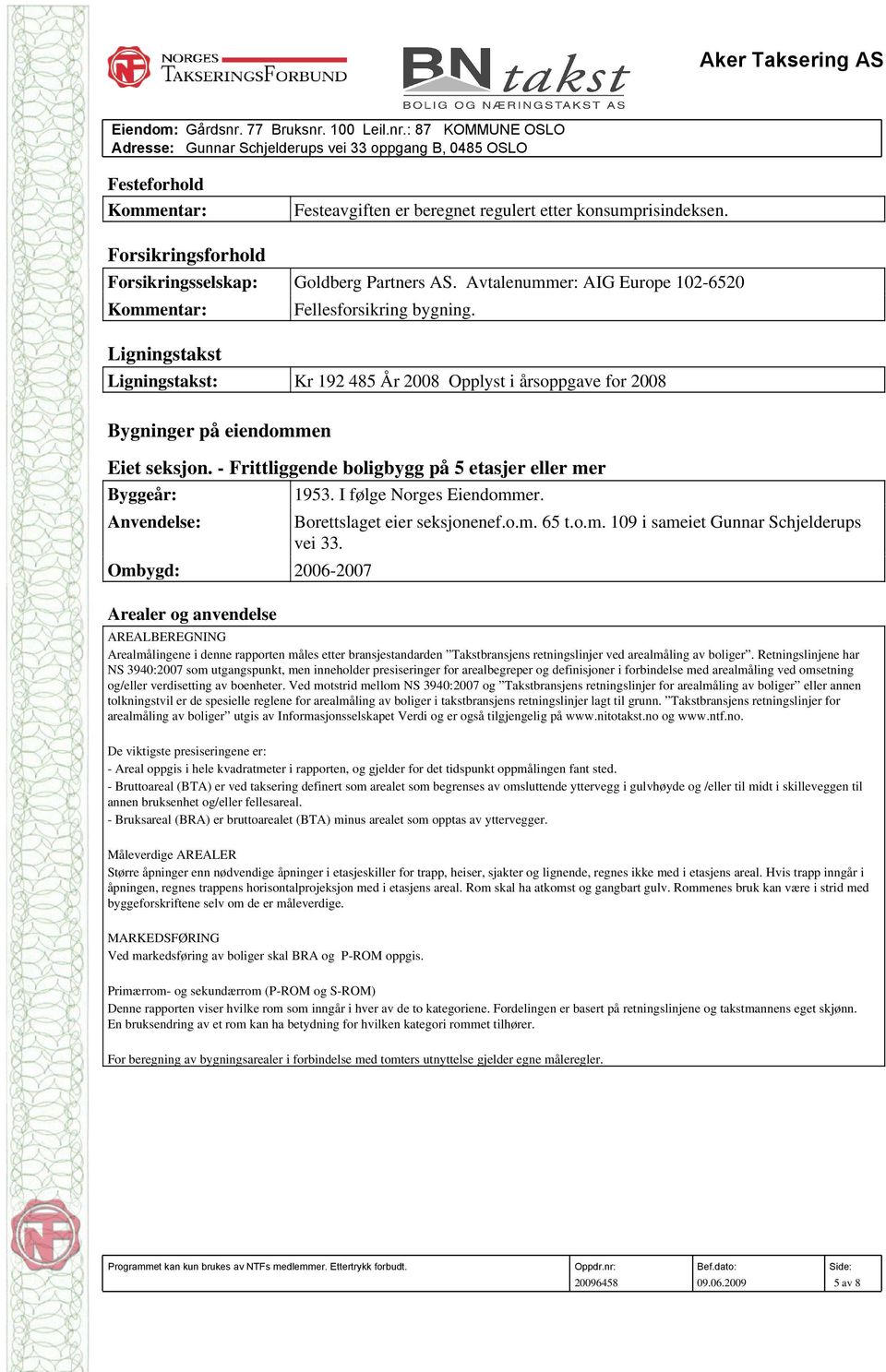 Ligningstakst Ligningstakst: Kr 192 485 År 2008 Opplyst i årsoppgave for 2008 Bygninger på eiendommen Eiet seksjon.