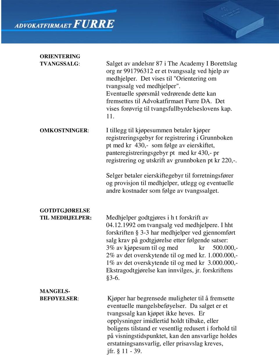 I tillegg til kjøpesummen betaler kjøper registreringsgebyr for registrering i Grunnboken pt med kr 430,- som følge av eierskiftet, panteregistreringsgebyr pt med kr 430,- pr registrering og utskrift