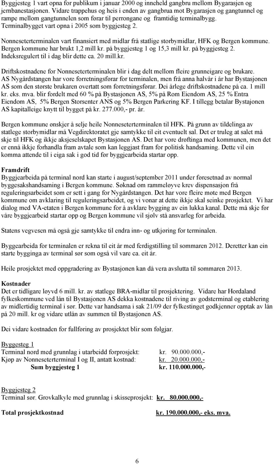 Terminalbygget vart opna i 2005 som byggjesteg 2. Nonneseterterminalen vart finansiert med midlar frå statlige storbymidlar, HFK og Bergen kommune. Bergen kommune har brukt 1,2 mill kr.