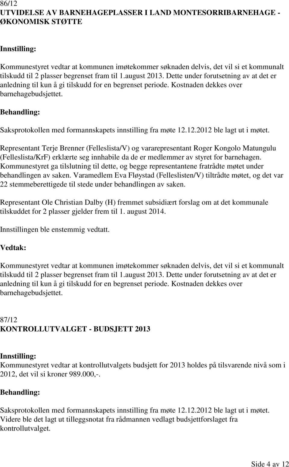 Saksprotokollen med formannskapets innstilling fra møte 12.12.2012 ble lagt ut i møtet.