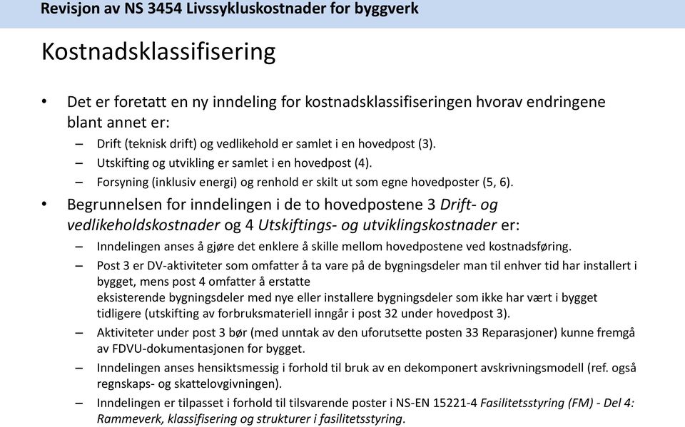 Begrunnelsen for inndelingen i de to hovedpostene 3 Drift- og vedlikeholdskostnader og 4 Utskiftings- og utviklingskostnader er: Inndelingen anses å gjøre det enklere å skille mellom hovedpostene ved