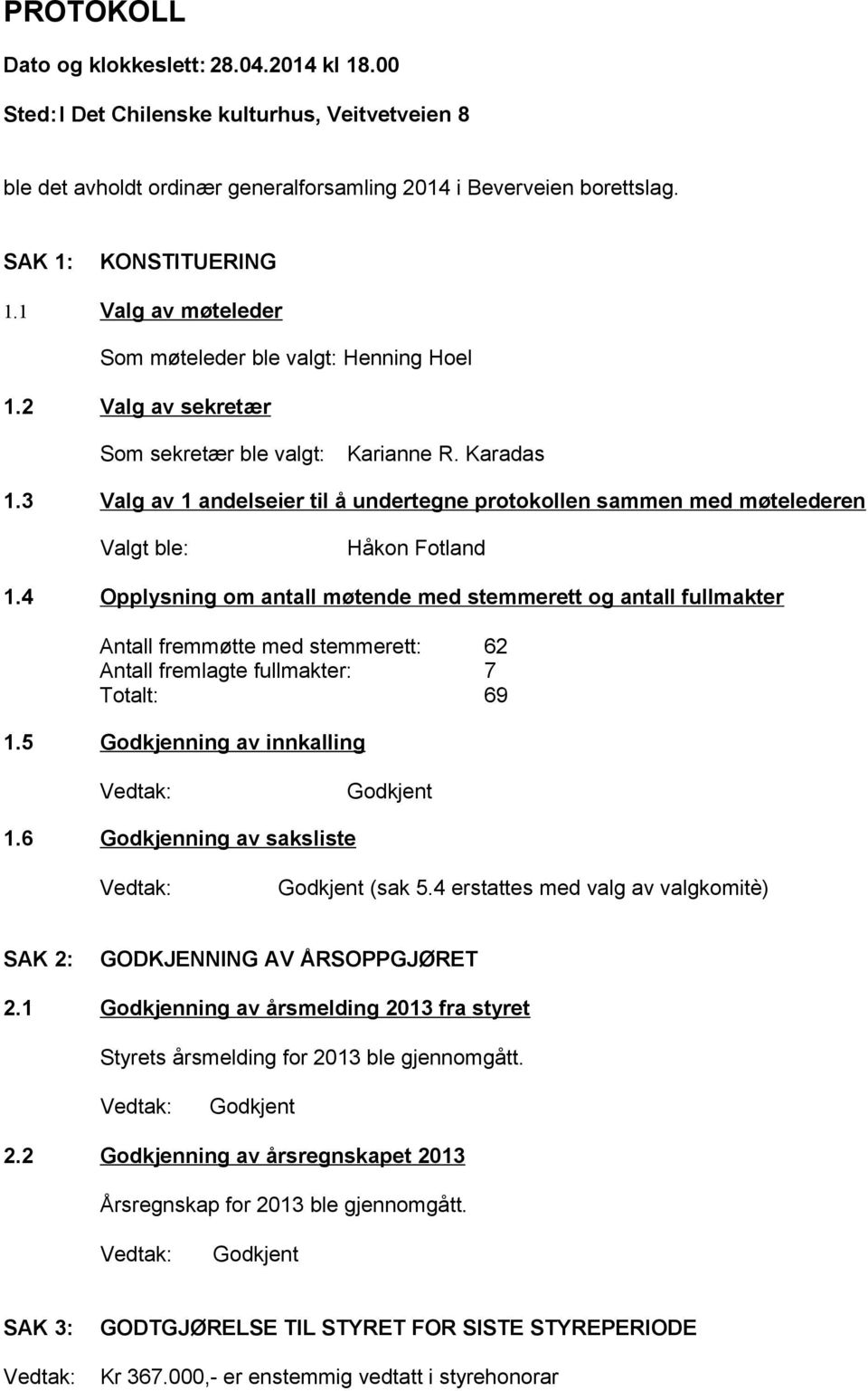 3 Valg av 1 andelseier til å undertegne protokollen sammen med møtelederen Valgt ble: Håkon Fotland 1.